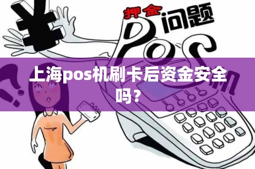 上海pos机刷卡后资金安全吗？