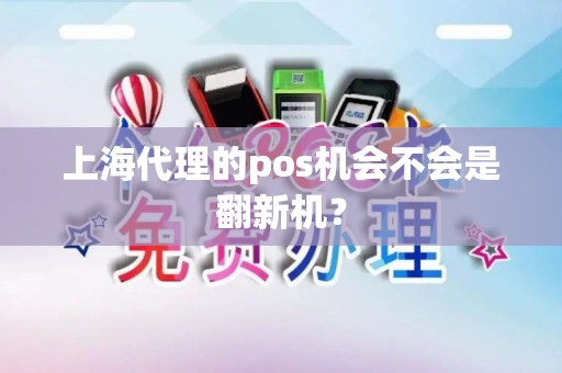 上海代理的pos机会不会是翻新机？