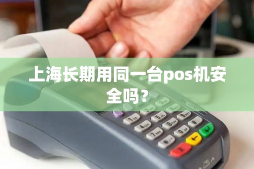 上海长期用同一台pos机安全吗？