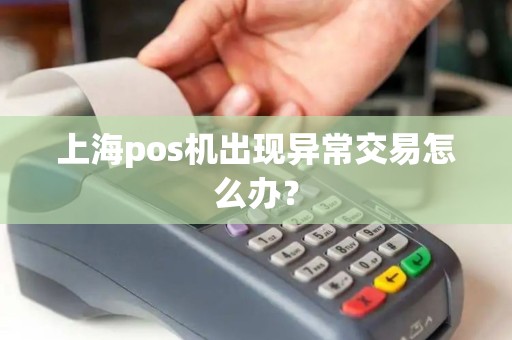上海pos机出现异常交易怎么办？