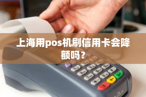 上海用pos机刷信用卡会降额吗？