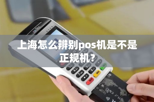 上海怎么辨别pos机是不是正规机？