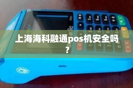 上海海科融通pos机安全吗？