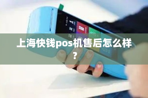 上海快钱pos机售后怎么样？