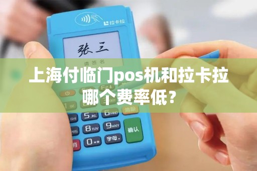 上海付临门pos机和拉卡拉哪个费率低？