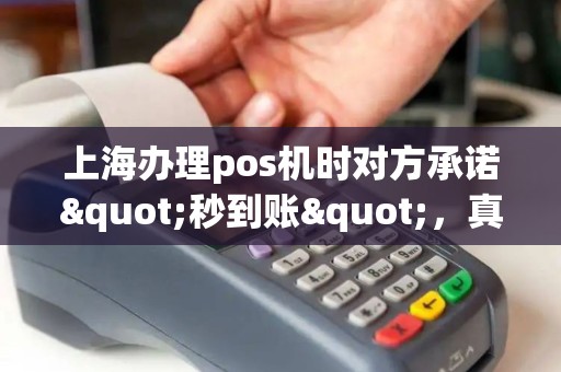 上海办理pos机时对方承诺"秒到账"，真的能实现吗？