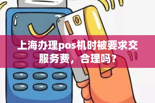 上海办理pos机时被要求交服务费，合理吗？