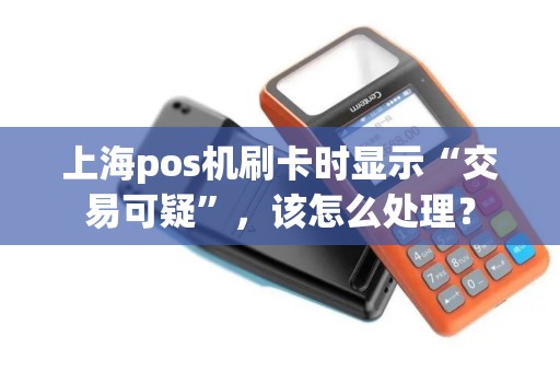 上海pos机刷卡时显示“交易可疑”，该怎么处理？