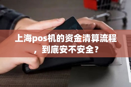 上海pos机的资金清算流程，到底安不安全？