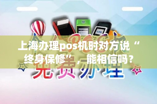 上海办理pos机时对方说“终身保修”，能相信吗？