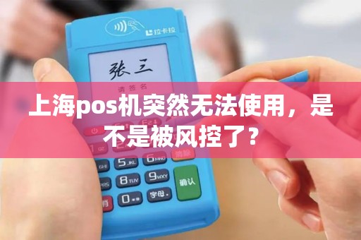 上海pos机突然无法使用，是不是被风控了？