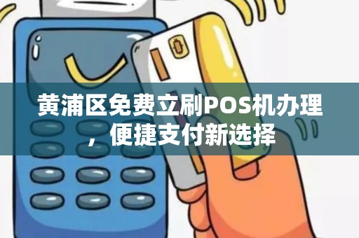 黄浦区免费立刷POS机办理，便捷支付新选择