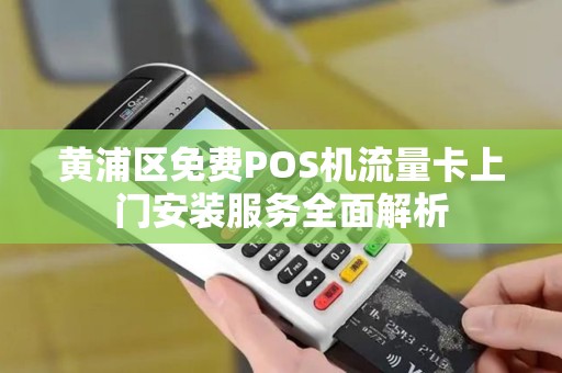 黄浦区免费POS机流量卡上门安装服务全面解析