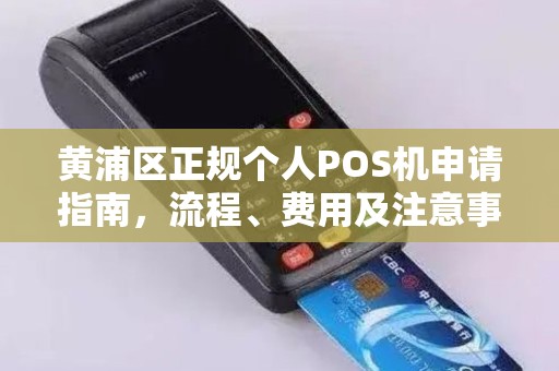 黄浦区正规个人POS机申请指南，流程、费用及注意事项