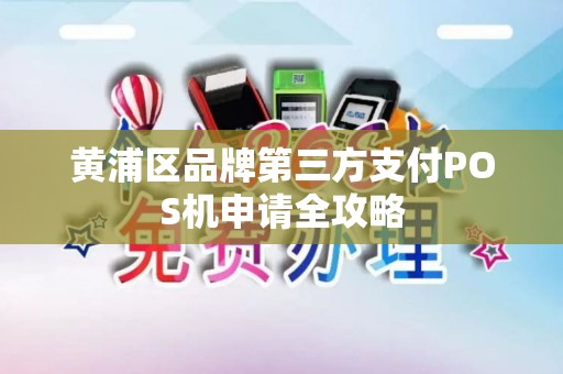 黄浦区品牌第三方支付POS机申请全攻略