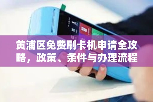 黄浦区免费刷卡机申请全攻略，政策、条件与办理流程