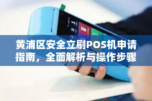 黄浦区安全立刷POS机申请指南，全面解析与操作步骤
