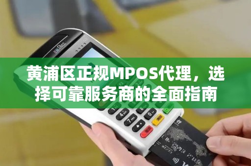 黄浦区正规MPOS代理，选择可靠服务商的全面指南