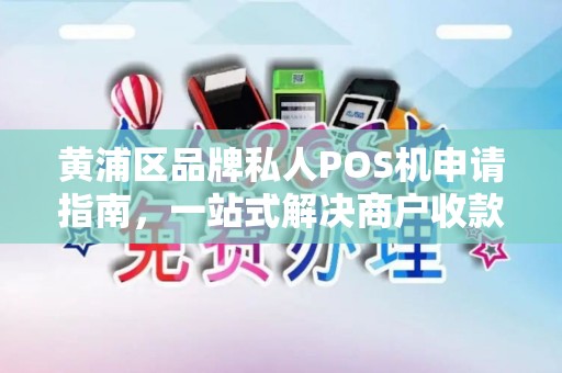 黄浦区品牌私人POS机申请指南，一站式解决商户收款需求