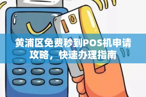 黄浦区免费秒到POS机申请攻略，快速办理指南