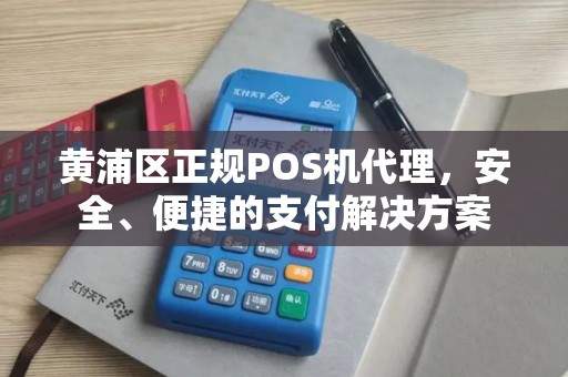 黄浦区正规POS机代理，安全、便捷的支付解决方案