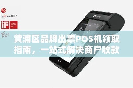 黄浦区品牌出票POS机领取指南，一站式解决商户收款需求