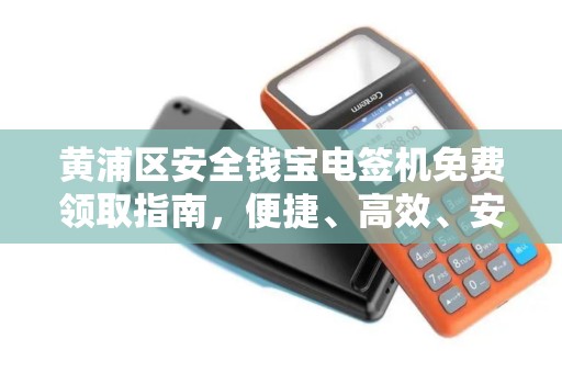 黄浦区安全钱宝电签机免费领取指南，便捷、高效、安全