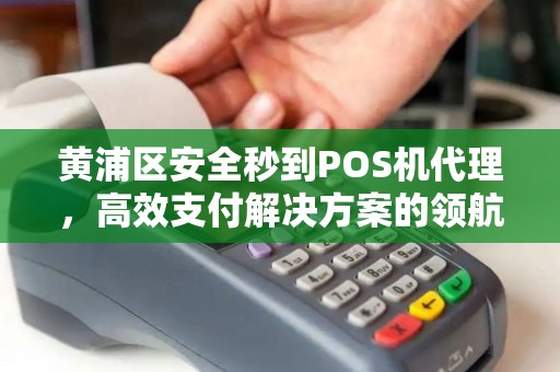 黄浦区安全秒到POS机代理，高效支付解决方案的领航者