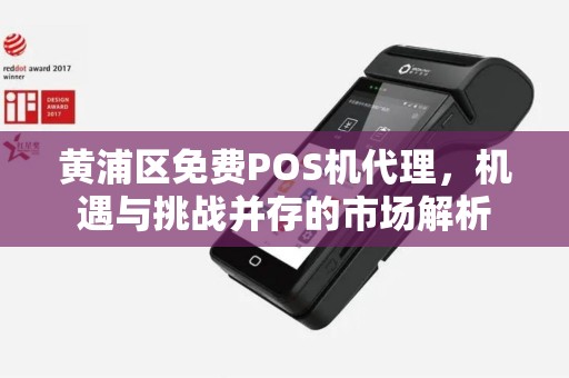 黄浦区免费POS机代理，机遇与挑战并存的市场解析