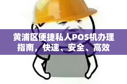 黄浦区便捷私人POS机办理指南，快速、安全、高效