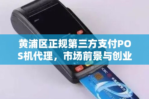黄浦区正规第三方支付POS机代理，市场前景与创业机遇
