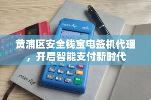 黄浦区安全钱宝电签机代理，开启智能支付新时代
