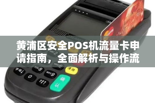 黄浦区安全POS机流量卡申请指南，全面解析与操作流程