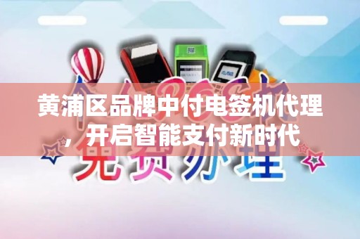 黄浦区品牌中付电签机代理，开启智能支付新时代