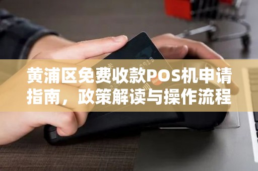 黄浦区免费收款POS机申请指南，政策解读与操作流程