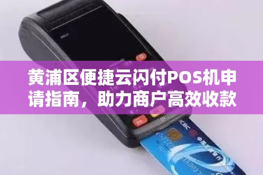 黄浦区便捷云闪付POS机申请指南，助力商户高效收款