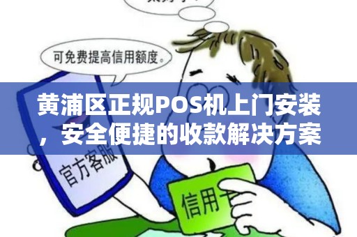 黄浦区正规POS机上门安装，安全便捷的收款解决方案