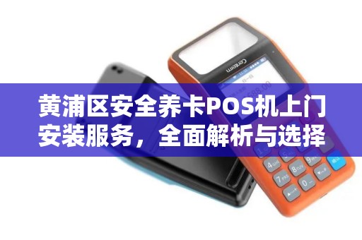 黄浦区安全养卡POS机上门安装服务，全面解析与选择指南