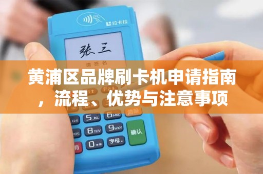 黄浦区品牌刷卡机申请指南，流程、优势与注意事项