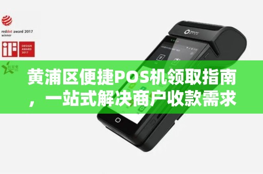 黄浦区便捷POS机领取指南，一站式解决商户收款需求