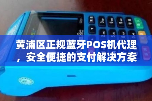 黄浦区正规蓝牙POS机代理，安全便捷的支付解决方案