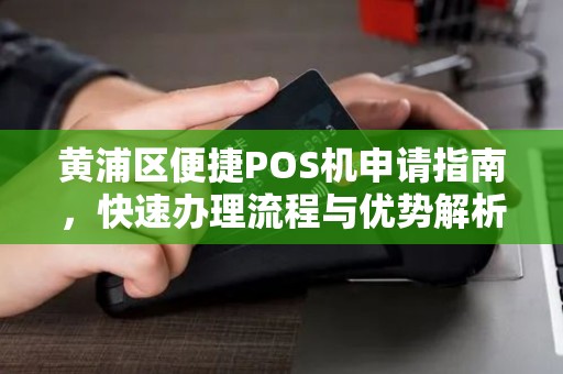 黄浦区便捷POS机申请指南，快速办理流程与优势解析