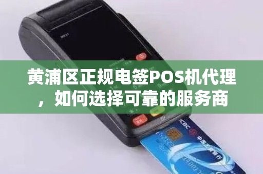黄浦区正规电签POS机代理，如何选择可靠的服务商