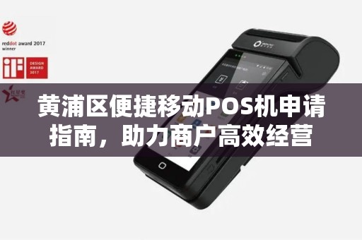 黄浦区便捷移动POS机申请指南，助力商户高效经营