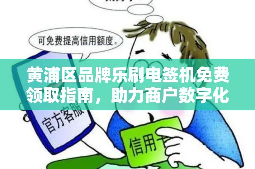 黄浦区品牌乐刷电签机免费领取指南，助力商户数字化转型