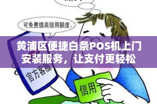 黄浦区便捷白条POS机上门安装服务，让支付更轻松