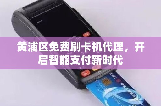 黄浦区免费刷卡机代理，开启智能支付新时代