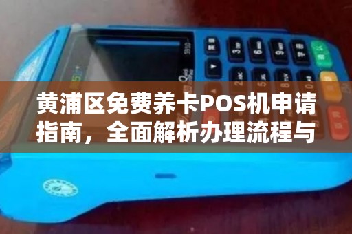 黄浦区免费养卡POS机申请指南，全面解析办理流程与注意事项