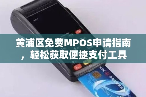 黄浦区免费MPOS申请指南，轻松获取便捷支付工具