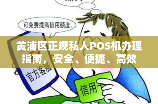 黄浦区正规私人POS机办理指南，安全、便捷、高效